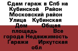 Сдам гараж в Спб на Кубинской › Район ­ Московский район › Улица ­ Кубинская › Дом ­ 3 › Общая площадь ­ 18 - Все города Недвижимость » Гаражи   . Иркутская обл.